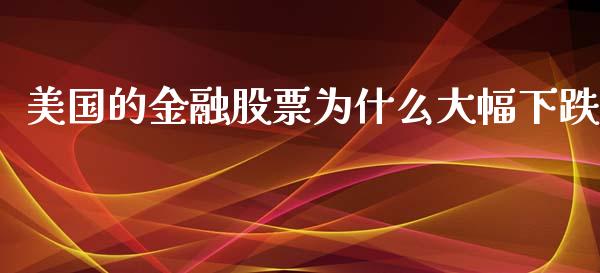 美国的金融股票为什么大幅下跌_https://m.letulww.com_期货开户保证金_第1张