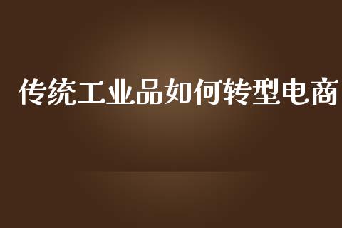 传统工业品如何转型电商_https://m.letulww.com_期货开户保证金_第1张
