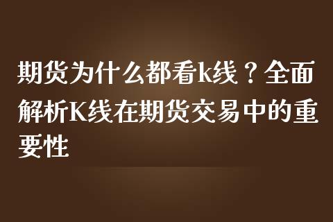 期货为什么都看k线？全面解析K线在期货交易中的重要性_https://m.letulww.com_期货交易策略_第1张