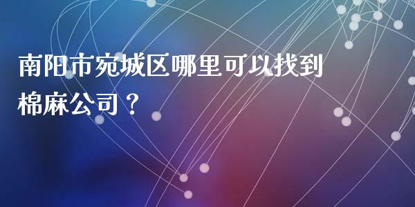 南阳市宛城区哪里可以找到棉麻公司？_https://m.letulww.com_期货交易软件_第1张