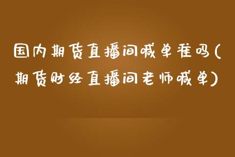 国内期货直播间喊单准吗(期货财经直播间老师喊单)_股指期货交易时间_第1张_期货开户保证金_期货交易软件_股指期货交易时间_期货交易策略 国内期货直播间喊单准吗(期货财经直播间老师喊单)_https://m.letulww.com_股指期货交易时间_第1张