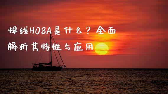 焊线H08A是什么？全面解析其特性与应用_https://m.letulww.com_股指期货交易时间_第1张