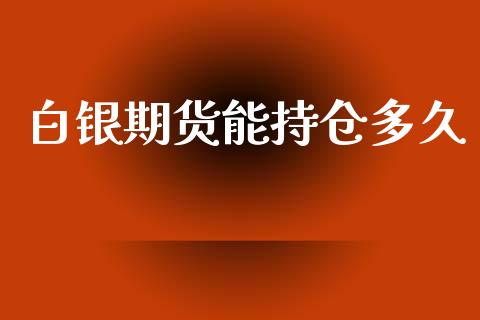 白银期货能持仓多久_https://m.letulww.com_股指期货交易时间_第1张