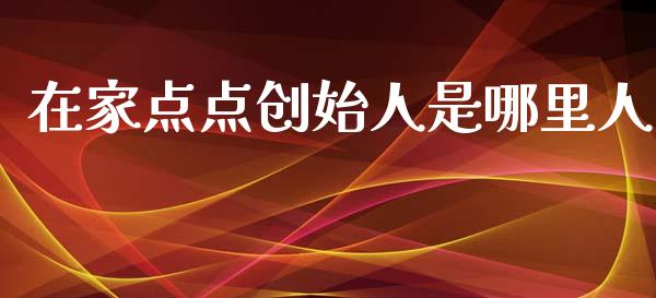 在家点点创始人是哪里人_https://m.letulww.com_股指期货交易时间_第1张