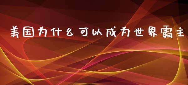 美国为什么可以成为世界霸主_https://m.letulww.com_期货开户保证金_第1张
