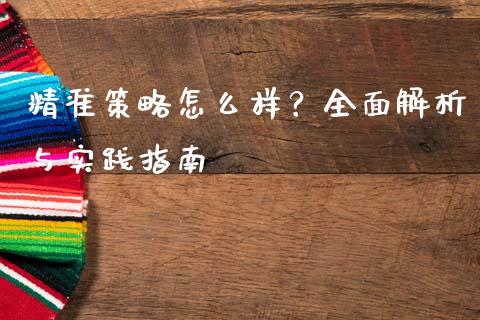 精准策略怎么样?全面解析与实践指南_期货交易软件_第1张_期货开户保证金_期货交易软件_股指期货交易时间_期货交易策略 精准策略怎么样?全面解析与实践指南_https://m.letulww.com_期货交易软件_第1张