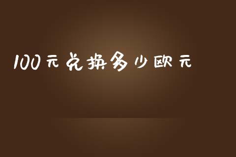 100元兑换多少欧元_https://m.letulww.com_期货开户保证金_第1张