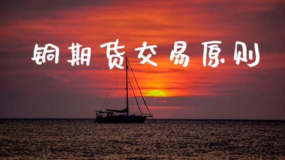 铜期货交易原则_https://m.letulww.com_期货交易软件_第1张