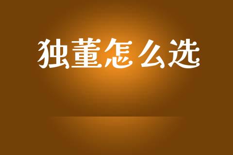 独董怎么选_https://m.letulww.com_股指期货交易时间_第1张