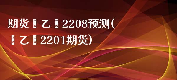期货苯乙烯2208预测(苯乙烯2201期货)_https://m.letulww.com_期货开户保证金_第1张