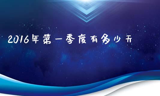 2016年第一季度有多少天_期货开户保证金_第1张_期货开户保证金_期货交易软件_股指期货交易时间_期货交易策略 2016年第一季度有多少天_https://m.letulww.com_期货开户保证金_第1张