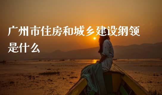 广州市住房和城乡建设纲领是什么_https://m.letulww.com_期货交易策略_第1张