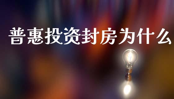 普惠投资封房为什么_https://m.letulww.com_股指期货交易时间_第1张