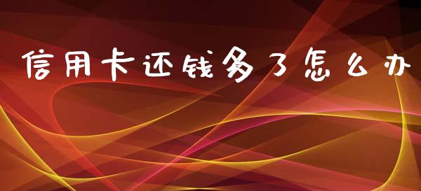 信用卡还钱多了怎么办_https://m.letulww.com_股指期货交易时间_第1张
