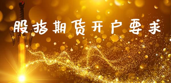 股指期货开户要求_https://m.letulww.com_股指期货交易时间_第1张