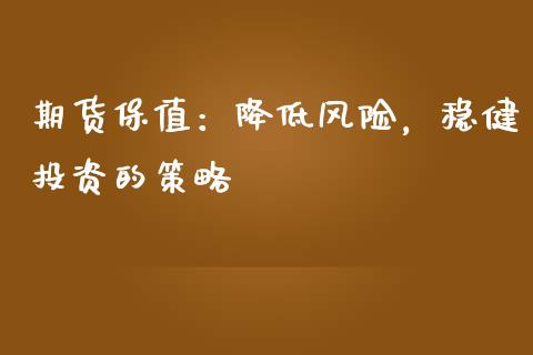 期货保值：降低风险，稳健投资的策略_https://m.letulww.com_股指期货交易时间_第1张