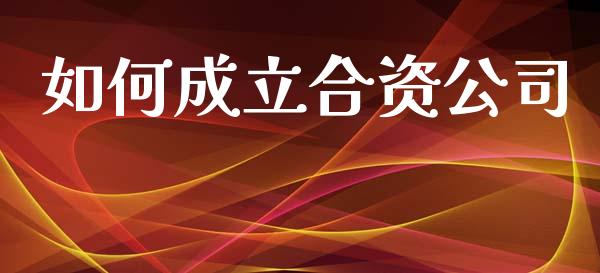 如何成立合资公司_https://m.letulww.com_期货交易策略_第1张