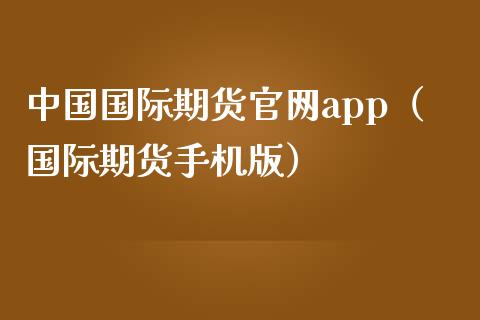 中国国际期货官网app（国际期货手机版）_https://m.letulww.com_期货交易软件_第1张