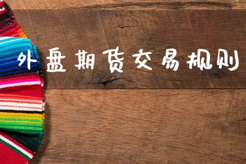 外盘期货交易规则_https://m.letulww.com_期货开户保证金_第1张
