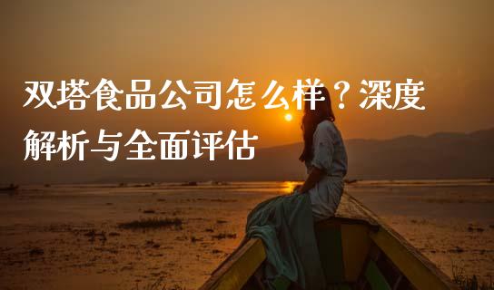 双塔食品公司怎么样？深度解析与全面评估_https://m.letulww.com_期货交易软件_第1张
