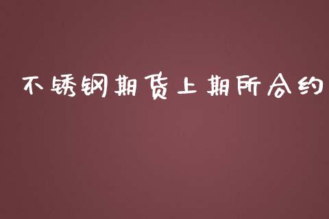 不锈钢期货上期所合约_https://m.letulww.com_期货交易策略_第1张