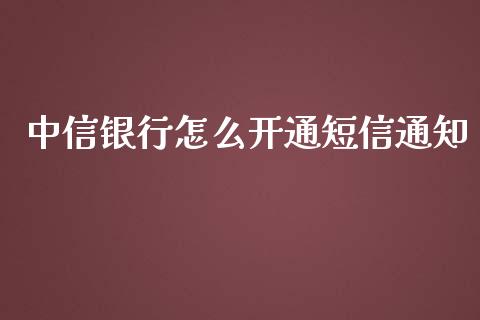 中信银行怎么开通短信通知_https://m.letulww.com_股指期货交易时间_第1张