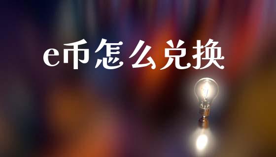 e币怎么兑换_https://m.letulww.com_期货交易策略_第1张