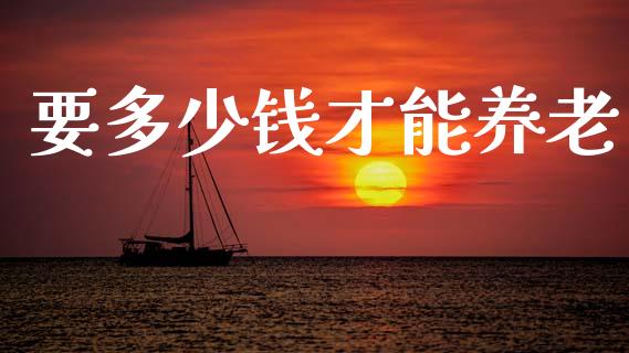 要多少钱才能养老_https://m.letulww.com_期货交易策略_第1张