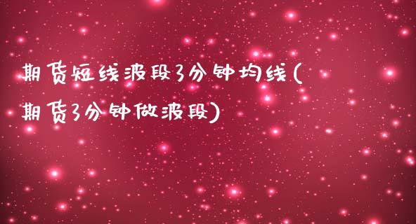 期货短线波段3分钟均线(期货3分钟做波段)_https://m.letulww.com_期货交易策略_第1张