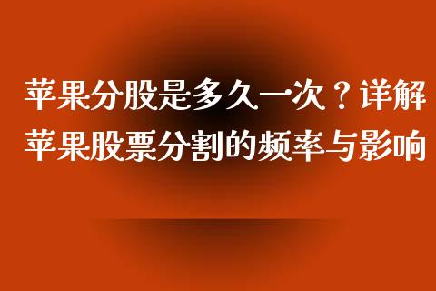 苹果分股是多久一次？详解苹果股票分割的频率与影响_https://m.letulww.com_期货开户保证金_第1张