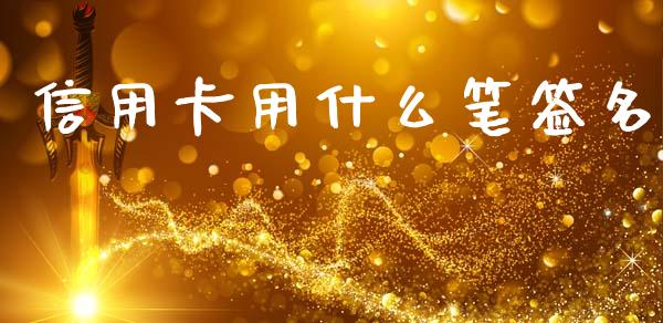 信用卡用什么笔签名_https://m.letulww.com_期货开户保证金_第1张