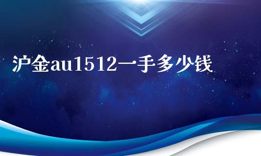 沪金au1512一手多少钱_https://m.letulww.com_期货交易策略_第1张