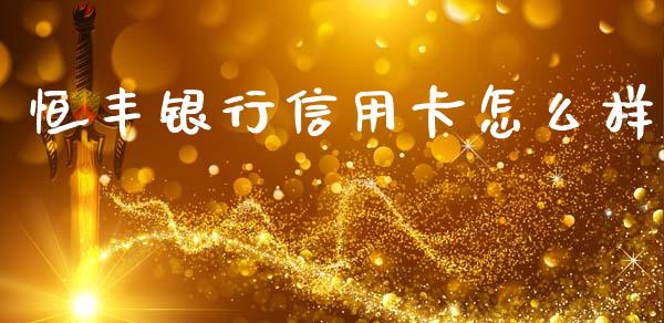 恒丰银行信用卡怎么样_https://m.letulww.com_期货交易软件_第1张