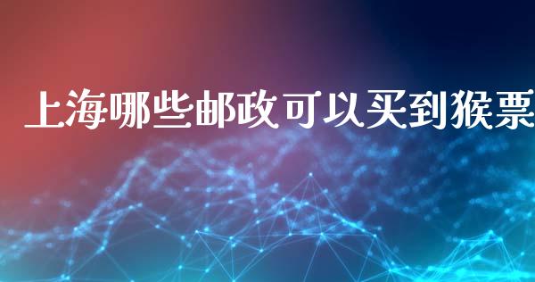 上海哪些邮政可以买到猴票_https://m.letulww.com_期货开户保证金_第1张