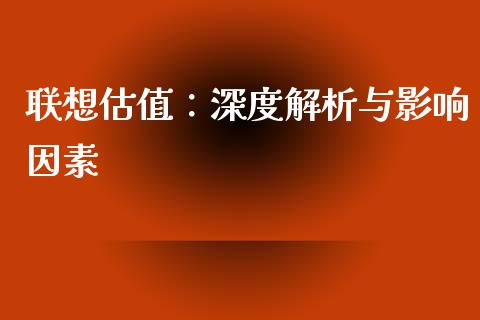 联想估值：深度解析与影响因素_https://m.letulww.com_股指期货交易时间_第1张