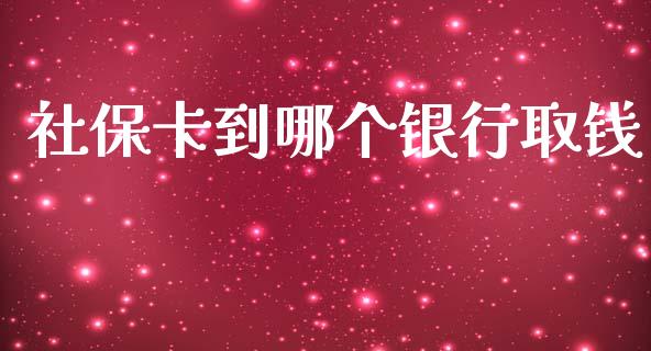 社保卡到哪个银行取钱_https://m.letulww.com_期货交易软件_第1张