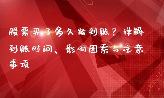 股票买了多久能到账？详解到账时间、影响因素与注意事项_https://m.letulww.com_期货交易软件_第1张