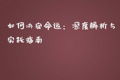 如何决定命运：深度解析与实践指南_https://m.letulww.com_期货开户保证金_第1张