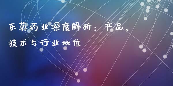 东英药业深度解析：产品、技术与行业地位_https://m.letulww.com_期货交易软件_第1张