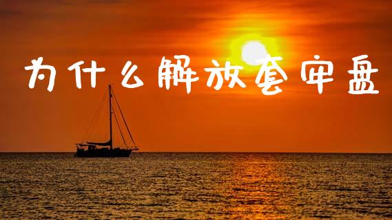 为什么解放套牢盘_https://m.letulww.com_股指期货交易时间_第1张