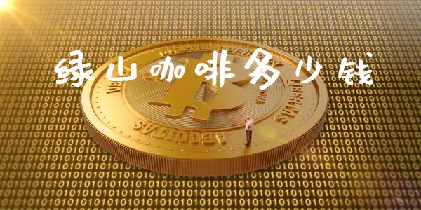 绿山咖啡多少钱_https://m.letulww.com_股指期货交易时间_第1张