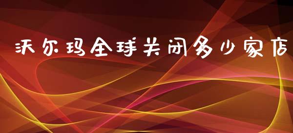 沃尔玛全球关闭多少家店_https://m.letulww.com_期货交易策略_第1张