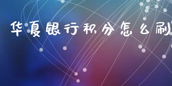 华夏银行积分怎么刷_https://m.letulww.com_期货交易软件_第1张