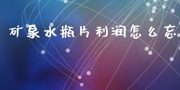 矿泉水瓶片利润怎么忘_https://m.letulww.com_期货开户保证金_第1张