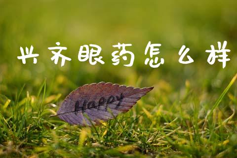 兴齐眼药怎么样_https://m.letulww.com_期货交易软件_第1张