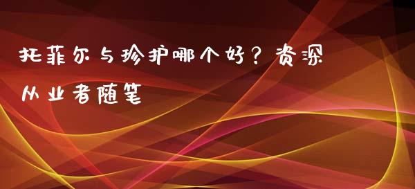 托菲尔与珍护哪个好？资深从业者随笔_https://m.letulww.com_股指期货交易时间_第1张