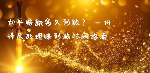 太平赔款多久到账？ 一份详尽的理赔到账时间指南_https://m.letulww.com_期货交易软件_第1张