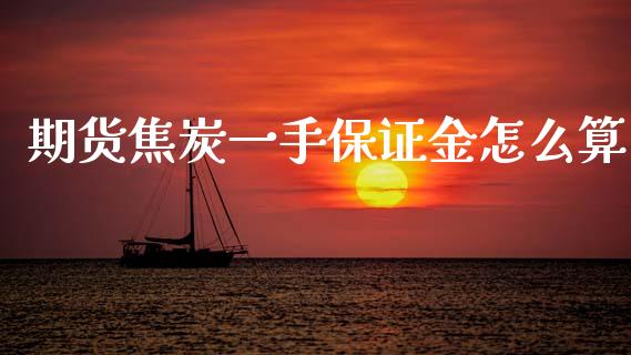 期货焦炭一手保证金怎么算_https://m.letulww.com_股指期货交易时间_第1张