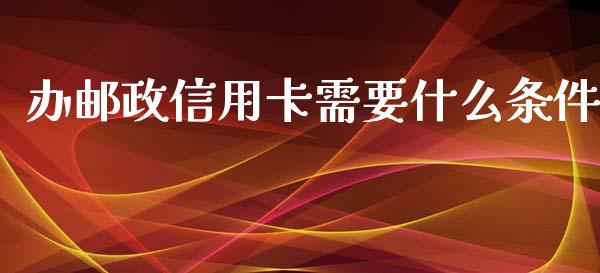 办邮政信用卡需要什么条件_https://m.letulww.com_股指期货交易时间_第1张