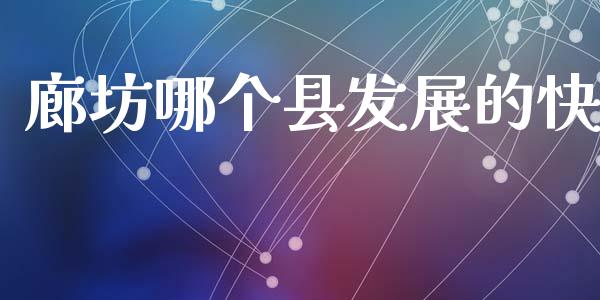 廊坊哪个县发展的快_https://m.letulww.com_期货交易策略_第1张